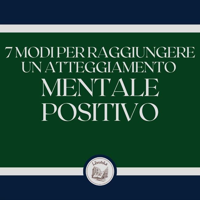 Libraccio 7 modi per raggiungere un atteggiamento mentale positivo (audiolibro)