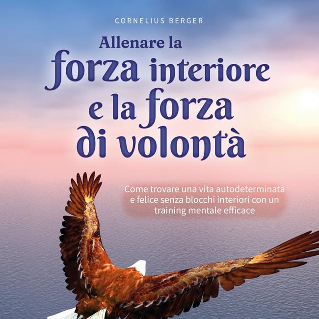 Libraccio Allenare la forza interiore e la forza di volontà: Come trovare una vita autodeterminata e felice senza blocchi interiori con un training mentale efficace - inclusi i migliori consigli ed esercizi (audiolibro)