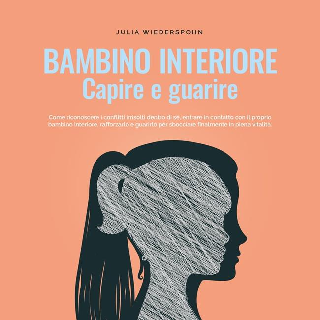 Libraccio Bambino interiore - capire e guarire: Come riconoscere i conflitti irrisolti dentro di sé entrare in contatto con il proprio bambino interiore rafforzarlo e guarirlo per sbocciare finalmente in piena vitalità. (audio