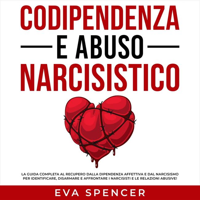 Libraccio Codipendenza E Abuso Narcisistico: La Guida Completa Al Recupero Dalla Dipendenza Affettiva E Dal Narcisismo Per Identificare Disarmare E Affrontare I Narcisisti E Le Relazioni Abusive (audiolibro)