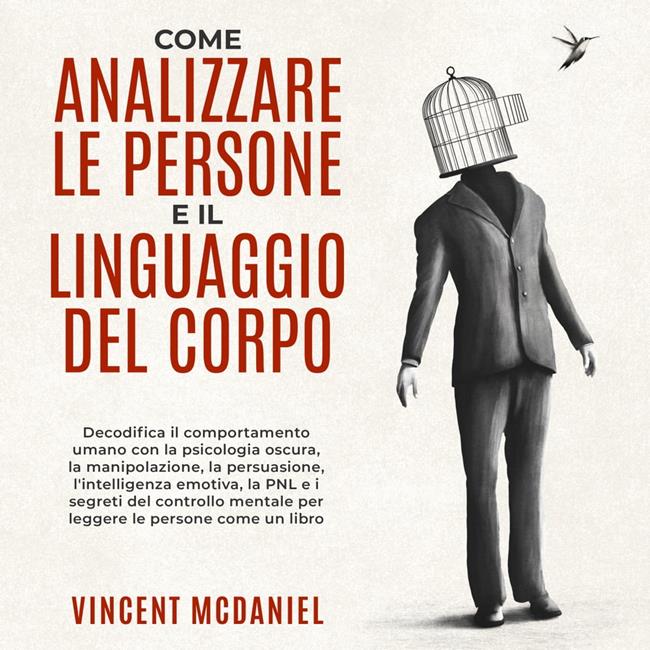 Libraccio Come analizzare le persone e il linguaggio del corpo: Decodifica il comportamento umano con la psicologia oscura la manipolazione la persuasione l'intelligenza emotiva la PNL e i segreti del controllo mentale per legge