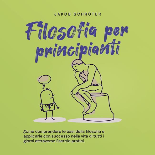 Libraccio Filosofia per principianti Come comprendere le basi della filosofia e applicarle con successo nella vita di tutti i giorni attraverso Esercizi pratici. (audiolibro)