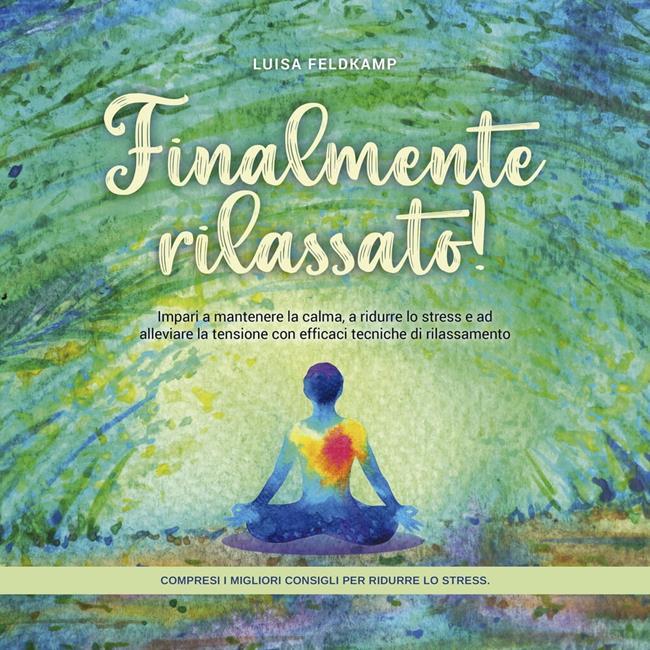 Libraccio Finalmente rilassato Impari a mantenere la calma a ridurre lo stress e ad alleviare la tensione con efficaci tecniche di rilassamento - compresi i migliori consigli per ridurre lo stress. (audiolibro)