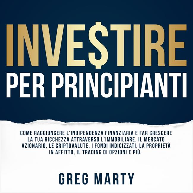 Libraccio Investire per principianti: Come raggiungere l'indipendenza finanziaria e far crescere la tua ricchezza attraverso l'immobiliare il mercato azionario le criptovalute i fondi indicizzati la proprietà in affitto il trad