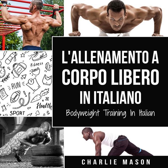 Libraccio L'Allenamento a Corpo Libero In italiano/ Bodyweight Training In Italian: Come Usare la Ginnastica Calistenica per Diventare Più Forti e Più in Forma (audiolibro)