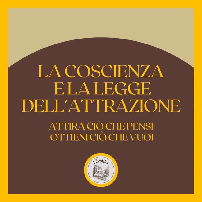 Libraccio La coscienza e la LEGGE dell'attrazione: Attira ciò che pensi ottieni ciò che vuoi (audiolibro)