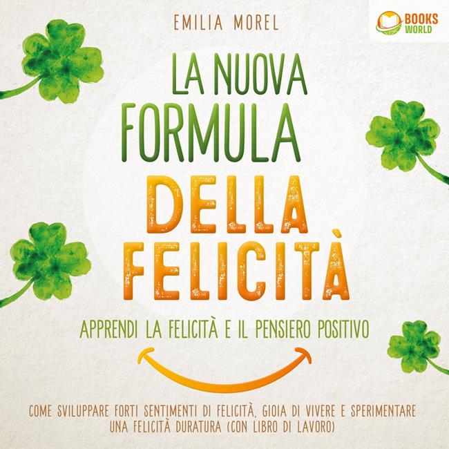 Libraccio La nuova formula della felicità - Apprendi la felicità e il pensiero positivo: Come sviluppare forti sentimenti di felicità gioia di vivere e sperimentare una felicità duratura (con libro di lavoro) (audiolibro)