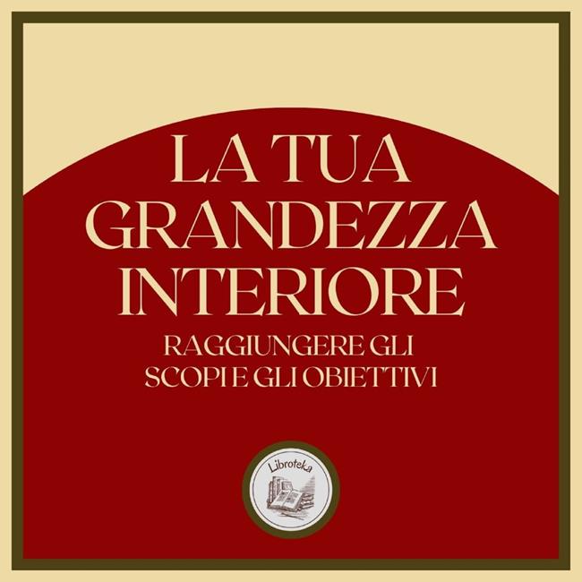 Libraccio La tua Grandezza Interiore: Raggiungere gli scopi e gli obiettivi (audiolibro)