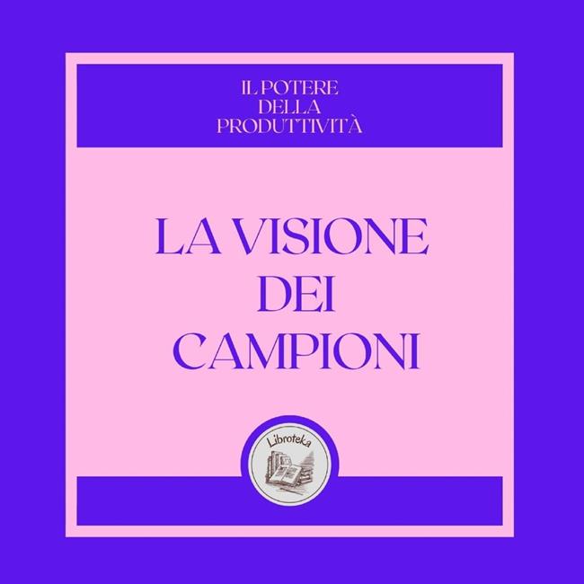 Libraccio La visione dei campioni: Il potere della produttività (audiolibro)