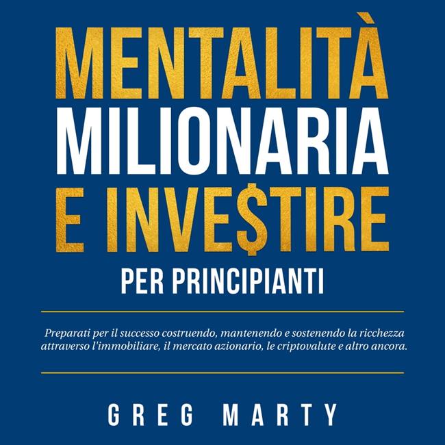 Libraccio Mentalità milionaria e investire per principianti: Preparati per il successo costruendo mantenendo e sostenendo la ricchezza attraverso l'immobiliare il mercato azionario le criptovalute e altro ancora. (audiolibro)