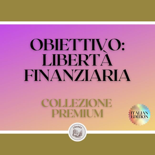 Libraccio OBIETTIVO: LIBERTÀ FINANZIARIA: COLLEZIONE PREMIUM (3 LIBRI) (audiolibro)