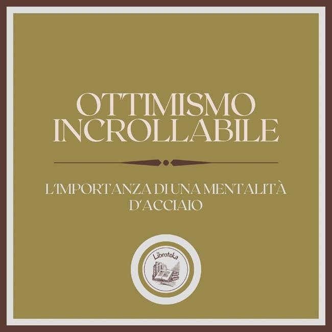 Libraccio Ottimismo Incrollabile: L'importanza di una mentalità d'acciaio (audiolibro)