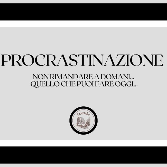Libraccio Procrastinazione: Non rimandare a domani quello che puoi fare oggi (audiolibro)