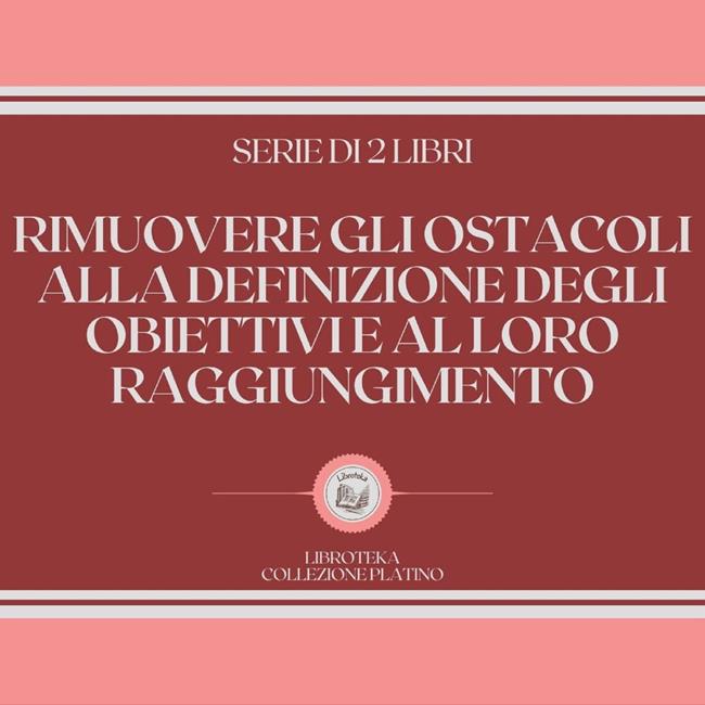 Libraccio RIMUOVERE GLI OSTACOLI ALLA DEFINIZIONE DEGLI OBIETTIVI E AL LORO RAGGIUNGIMENTO (SERIE DI 2 LIBRI) (audiolibro)
