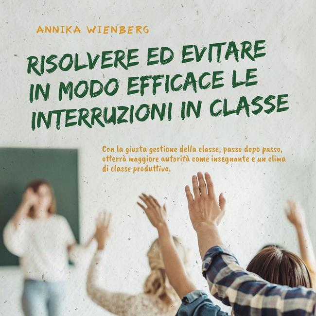 Libraccio Risolvere ed evitare in modo efficace le interruzioni in classe. Con la giusta gestione della classe passo dopo passo otterrà maggiore autorità come insegnante e un clima di classe produttivo. (audiolibro)