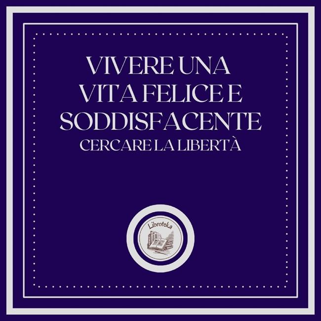 Libraccio Vivere una vita felice e soddisfacente: Cercare la libertà (audiolibro)