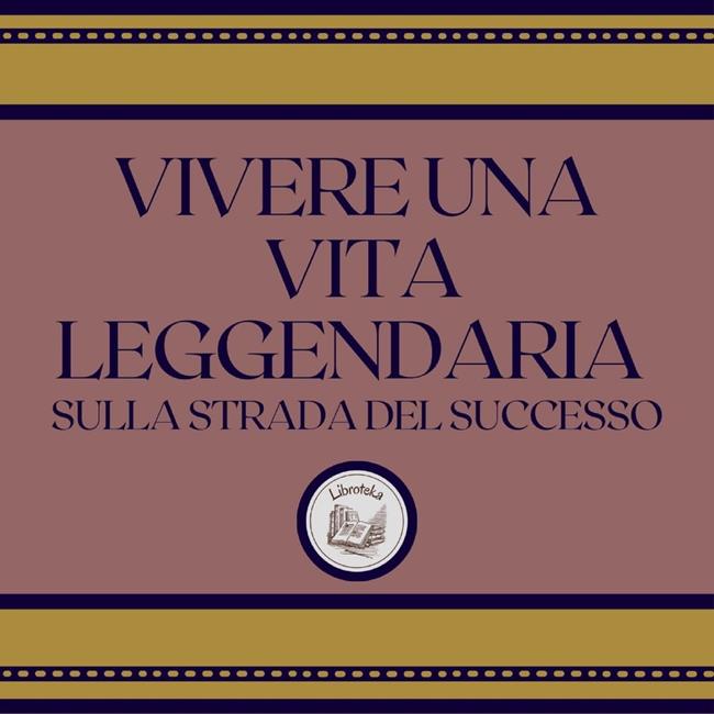 Libraccio Vivere Una Vita Leggendaria: Sulla Strada Del Successo (audiolibro)