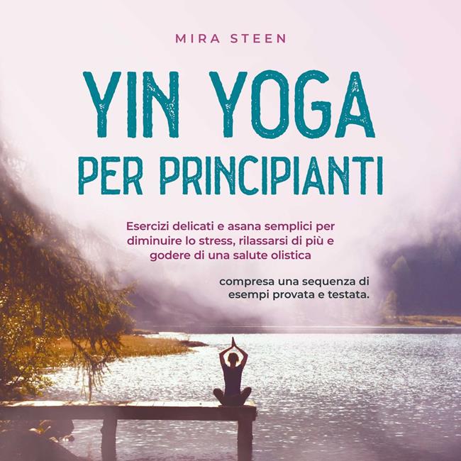 Libraccio Yin Yoga per principianti Esercizi delicati e asana semplici per diminuire lo stress rilassarsi di più e godere di una salute olistica - compresa una sequenza di esempi provata e testata. (audiolibro)