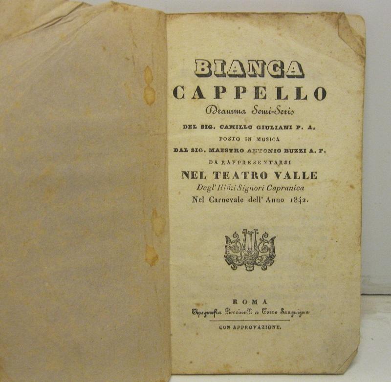 Abebooks Bianca Cappello dramma semiserio del sig. Camillo Giuliani P. A. posto in musica dal sig. maestro Antonio Buzzi A. F. da rappresentarsi nel Teatro Valle delgl'Illmi Signori Capranica nel Carnevale dell'anno 1842