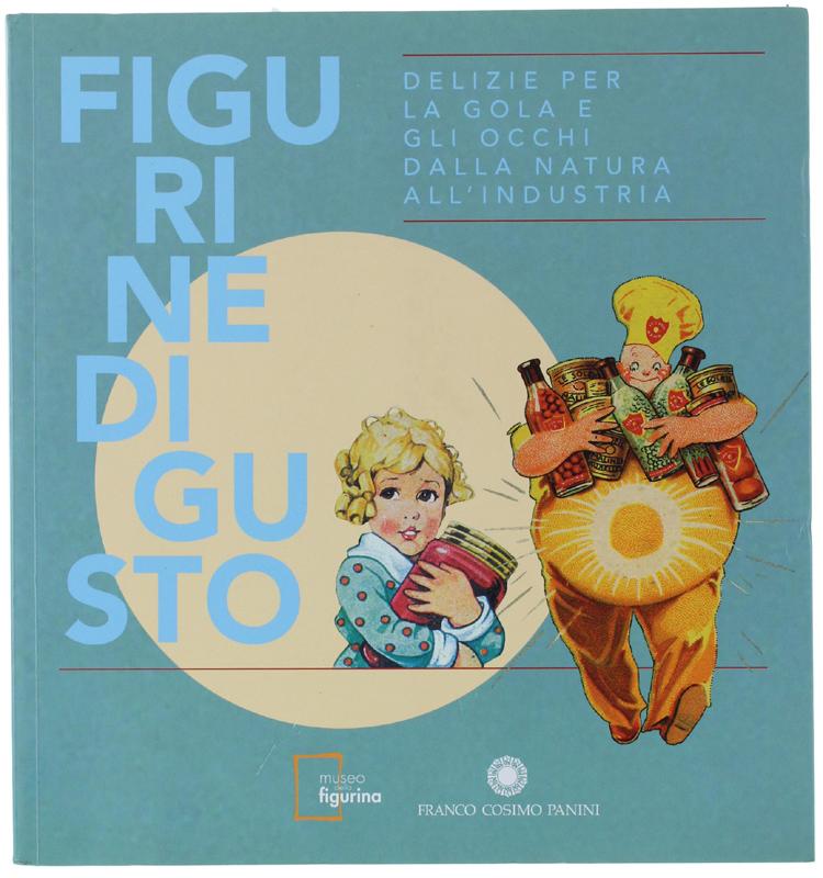 Abebooks FIGURINE DI GUSTO. Delizie per la gola e gli occhi dalla natura all'industria. Museo della figurina. 8 agosto 2015 - 21 febbraio 2016.: