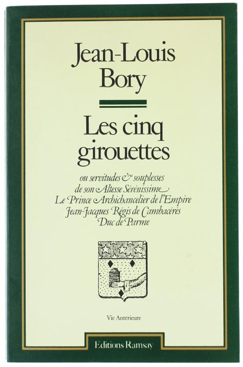 Abebooks LES CINQ GIROUETTES ou Servitudes et souplesses et Son Altesse Sérénissime le prince archichancelier de l'Empire Jean-Jacques Régis de Cambacérès duc de Parme.: