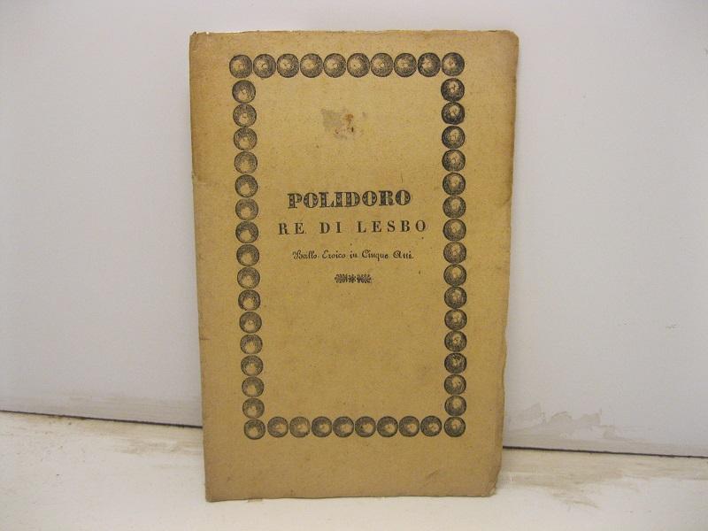 Abebooks Polidoro re di Lesbo. Ballo eroico in cinque atti appositamente composto da Emanuele Viotti da rappresentarsi nel gran Teatro La Fenice nel Carnovale 1840