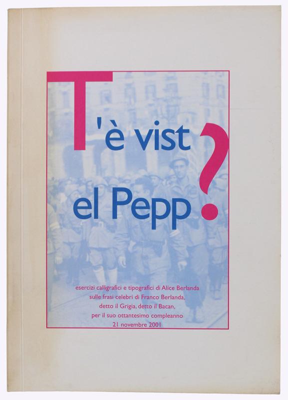 Abebooks T'E' VIST EL PEPP? Esercizi calligrafici e tipografici di Alice Berlanda sulle frasi celebri di Franco Berlanda detto il Grigia detto il Bacan per il suo ottantesimo compleanno 21 novembre 2001: