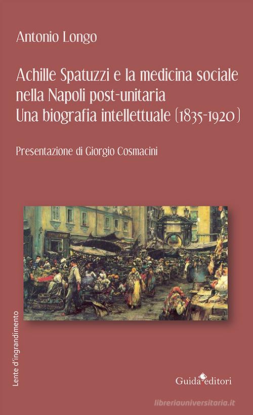 Libreriauniversitaria Achille Spatuzzi e la medicina sociale nella Napoli post-unitaria. Una biografia intellettuale (1835-1920)