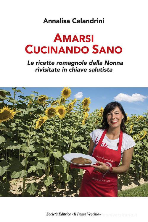 Libreriauniversitaria Amarsi cucinando sano. Le ricette romagnole della nonna rivisitate in chiave salutista