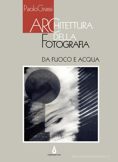 Libreriauniversitaria Architettura della fotografia. Da fuoco e acqua. Ediz. illustrata