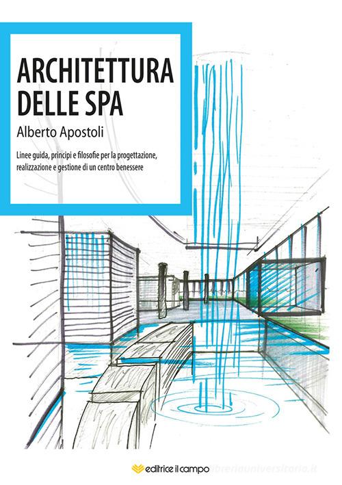 Libreriauniversitaria Architettura della Spa. Linee guida principi e filosofie per la progettazione realizzazione e gestione di un centro benessere