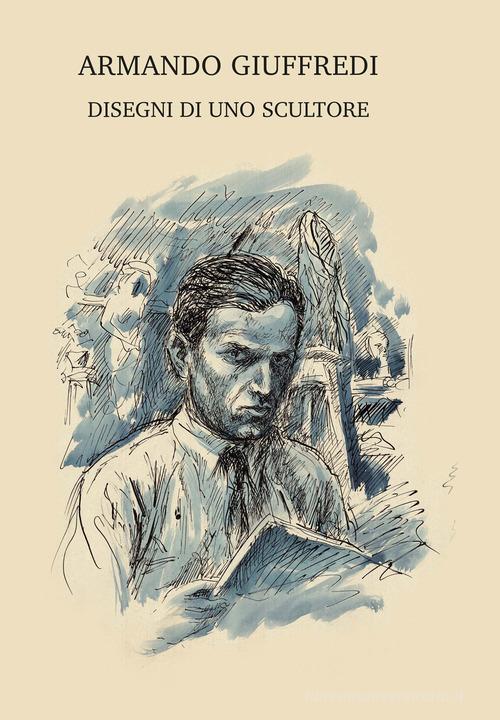 Libreriauniversitaria Armando Giuffredi. Disegni di uno scultore. Ediz. illustrata
