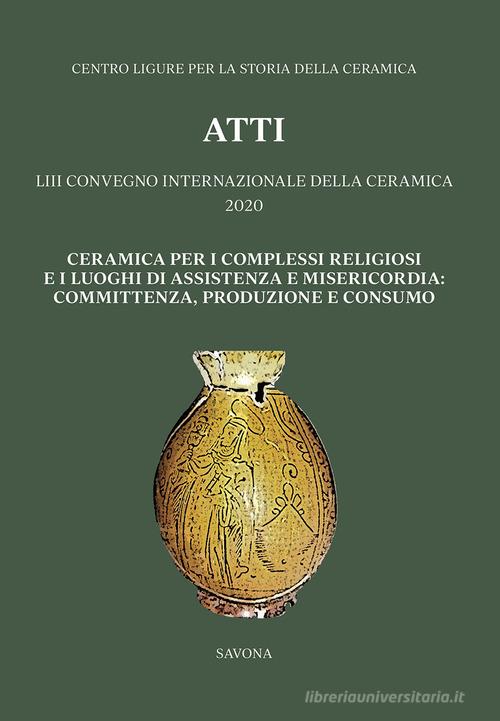 Libreriauniversitaria Ceramica Per I Complessi Religiosi E I Luoghi Di Assistenza E Misericordia: Committenza Produzione E Consumo. Atti Del 53º Convegno Internazionale Della Ceramica 20