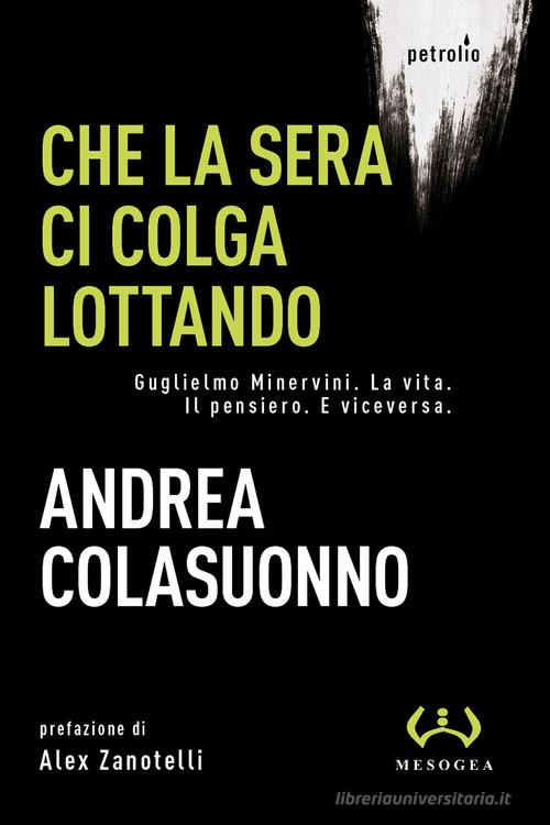 Libreriauniversitaria Che la sera ci colga lottando. Guglielmo Minervini. La vita. Il pensiero. E viceversa