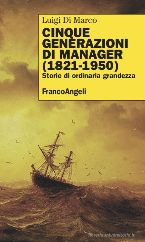 Libreriauniversitaria Cinque generazioni di manager (1821-1950). Storie di ordinaria grandezza