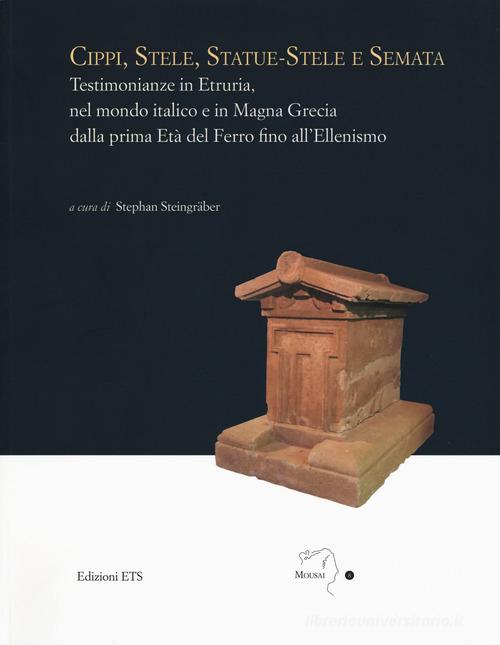 Libreriauniversitaria Cippi stele statue-stele e semata. Testimonianze in Etruria nel mondo italico e in Magna Grecia dalla prima Età del Ferro fino all'Ellenismo. Atti del Convegno in