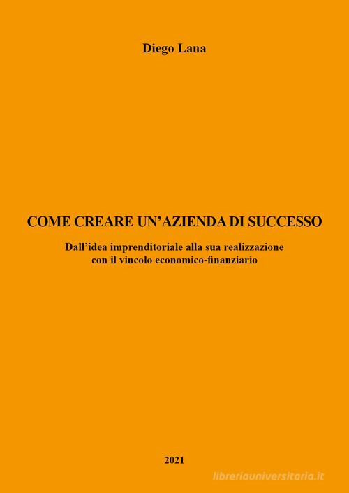 Libreriauniversitaria Come creare un'azienda di successo. Dall'idea imprenditoriale alla sua realizzazione con il vincolo economico-finanziario
