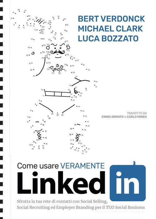 Libreriauniversitaria Come usare veramente LinkedIn. Sfrutta la tua rete di contatti con Social Selling Social Recruiting ed Employer Branding per il tuo social business