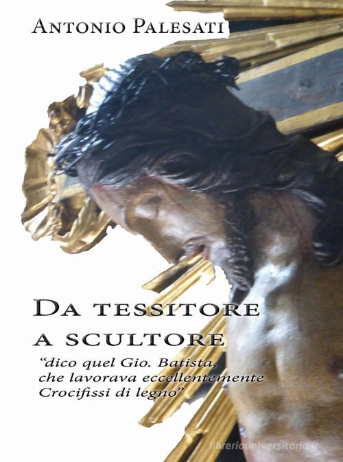Libreriauniversitaria Da tessitore a scultore. «Dico quel Gio. Batista che lavorava eccellentemente crocifissi di legno»