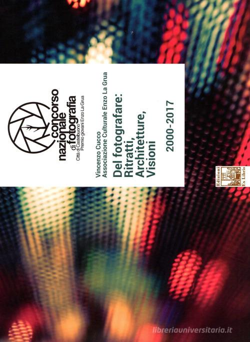 Libreriauniversitaria Del fotografare: ritratti architetture visioni. Concorso nazionale di fotografia città di Castelbuono. Premio giovani Enzo La Grua 2000-2017. Ediz. illustrata