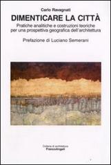 Libreriauniversitaria Dimenticare la città. Pratiche analitiche e costruzioni teoriche per una prospettiva geografica dell'architettura