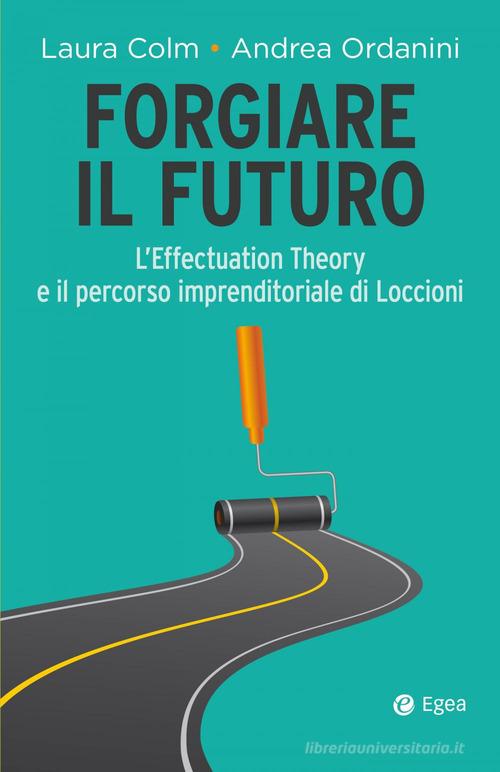 Libreriauniversitaria Forgiare il futuro. L'Effectuation Theory e il percorso imprenditoriale di Loccioni