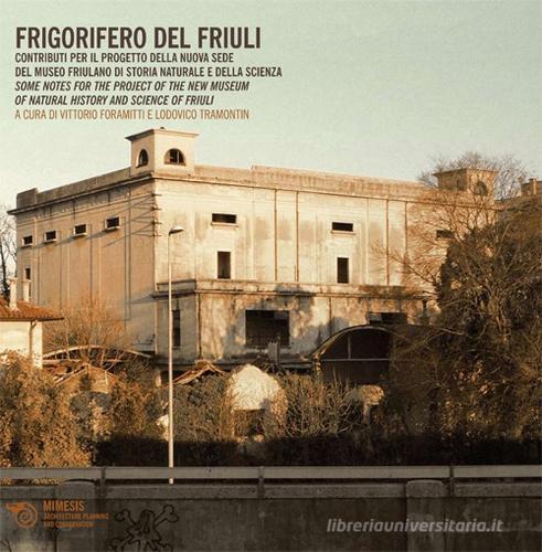 Libreriauniversitaria Frigorifero del Friuli. Contributi per il progetto della nuova sede del museo friulano di storia naturale e della scienza. Ediz. italiana e inglese