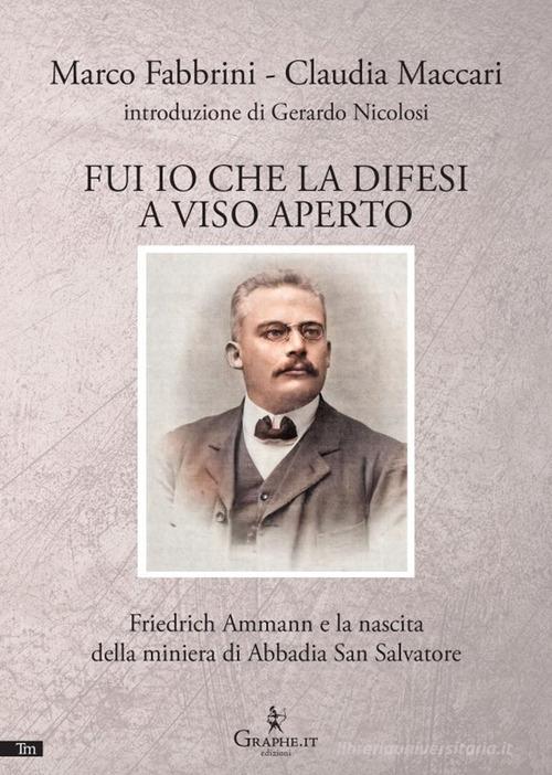 Libreriauniversitaria Fui io che la difesi a viso aperto. Friedrich Ammann e la nascita della miniera di Abbadia San Salvatore