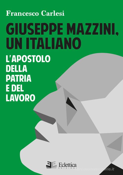 Libreriauniversitaria Giuseppe Mazzini un italiano. L'apostolo della Patria e del lavoro