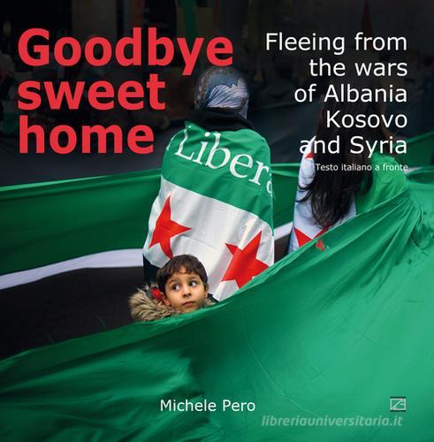 Libreriauniversitaria Goodbye sweet home. Fleeing from the wars of Albania Kosovo and Syria. Ediz. illustrata