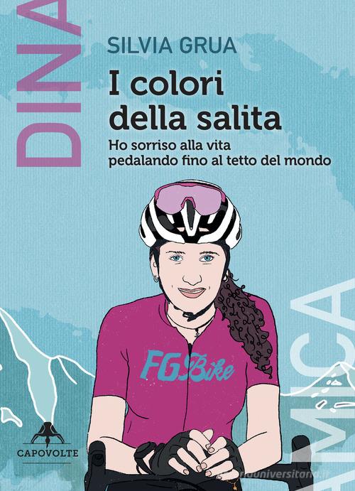 Libreriauniversitaria I colori della salita. Ho sorriso alla vita pedalando fino al tetto del mondo