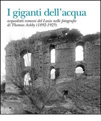 Libreriauniversitaria I giganti dell'acqua. Acquedotti romani del Lazio nelle fotografie di Thomas Ashby (1892-1925). Ediz. illustrata