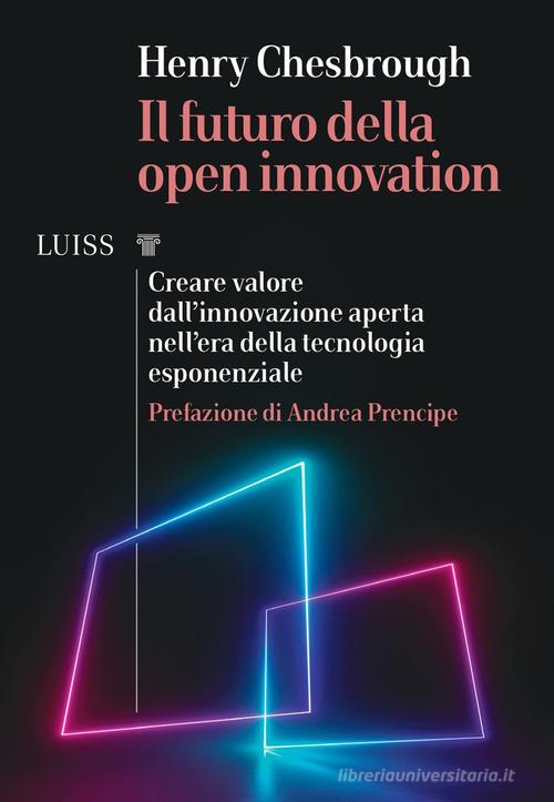 Libreriauniversitaria Il futuro della Open Innovation. Creare valore dall'innovazione aperta nell'era della tecnologia esponenziale