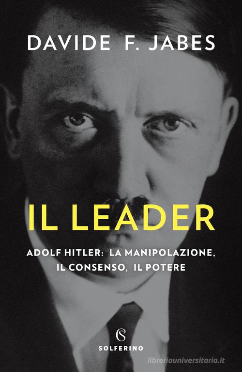 Libreriauniversitaria Il leader. Adolf Hitler: la manipolazione il consenso il potere